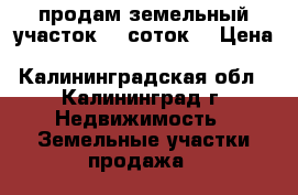продам земельный участок 12 соток  › Цена ­ 50 000 - Калининградская обл., Калининград г. Недвижимость » Земельные участки продажа   